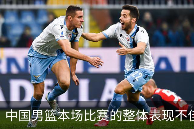 中国男篮本场比赛的整体表现不佳 从始至终都处于比分落后的局面